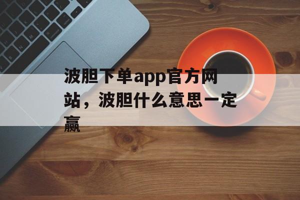 波胆下单app官方网站，波胆什么意思一定赢