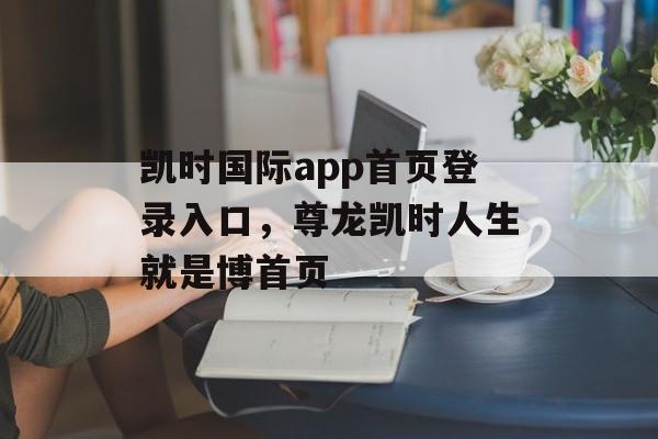 凯时国际app首页登录入口，尊龙凯时人生就是博首页