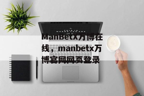 ManBetX万博在线，manbetx万博官网网页登录