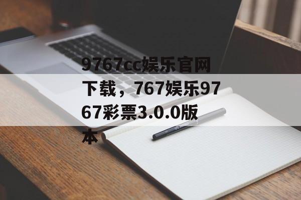 9767cc娱乐官网下载，767娱乐9767彩票3.0.0版本