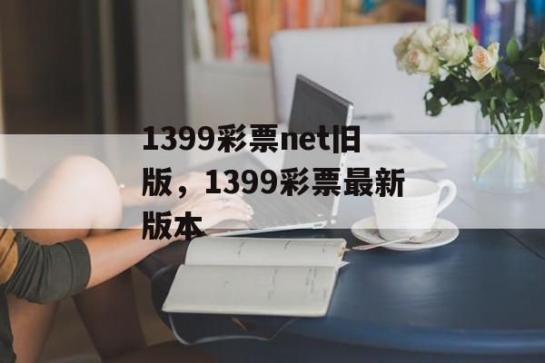 1399彩票net旧版，1399彩票最新版本