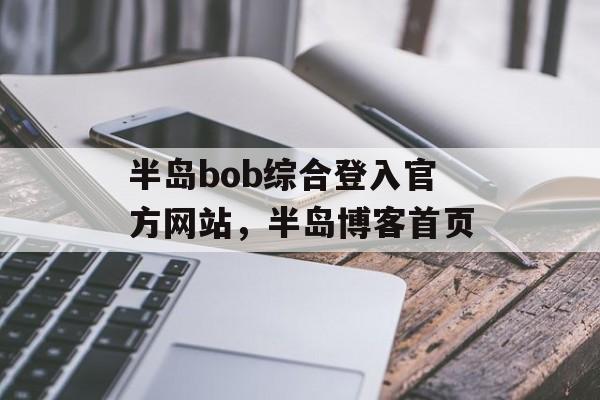 半岛bob综合登入官方网站，半岛博客首页